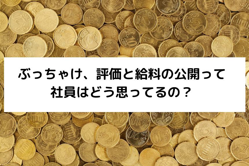 ぶっちゃけ、評価と給料の公開って社員はどう思ってるの？