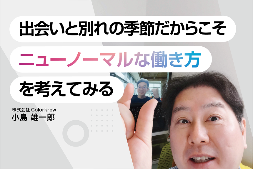 出会いと別れの季節だからこそ、“ニューノーマルな働き方” を考えてみる